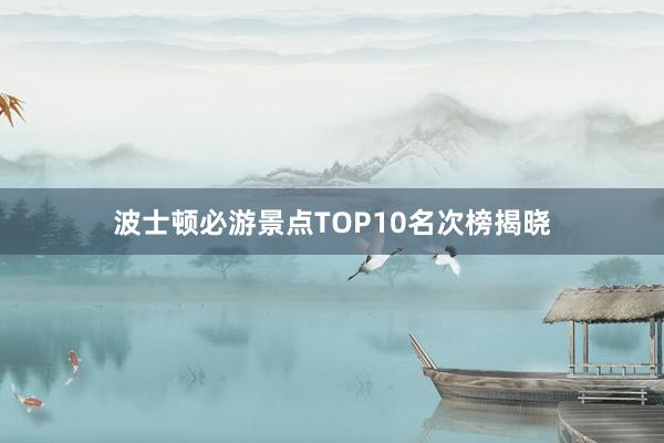 波士顿必游景点TOP10名次榜揭晓